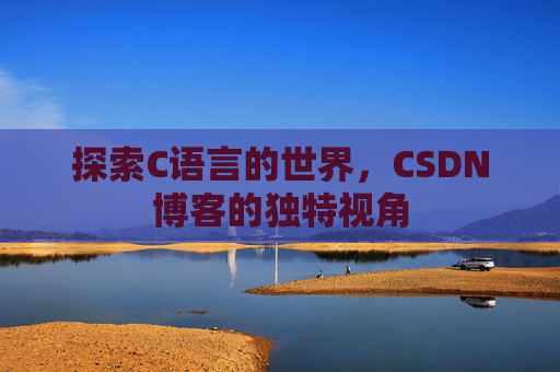 探索C语言的世界，CSDN博客的独特视角