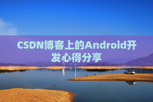 CSDN博客上的Android开发心得分享
